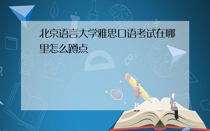 北京语言大学雅思口语考试在哪里怎么蹲点