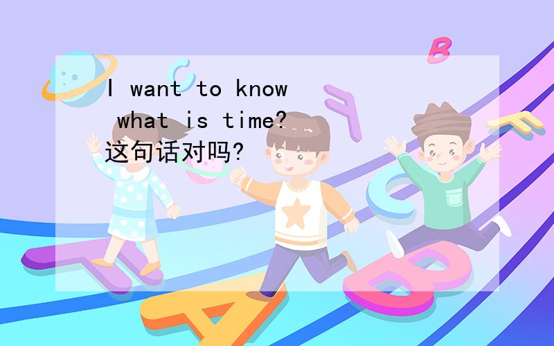 I want to know what is time?这句话对吗?