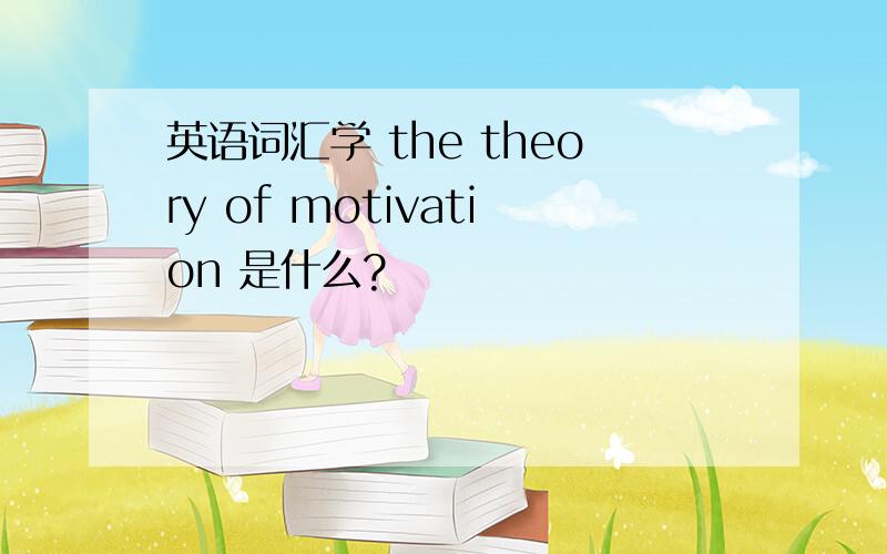 英语词汇学 the theory of motivation 是什么?