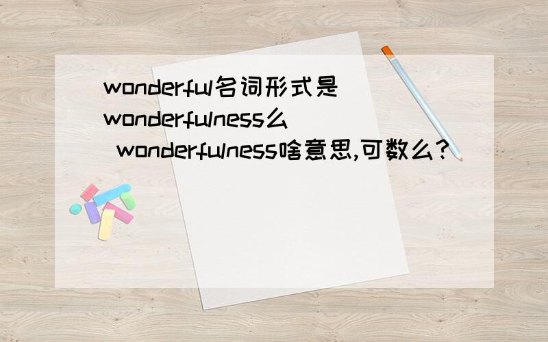 wonderful名词形式是wonderfulness么 wonderfulness啥意思,可数么?