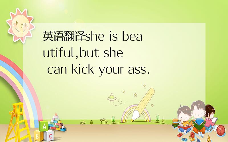 英语翻译she is beautiful,but she can kick your ass.