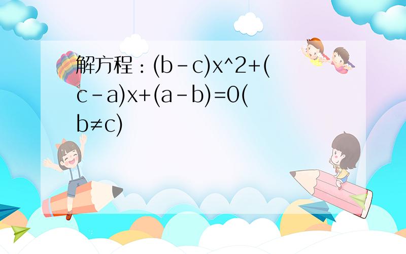 解方程：(b-c)x^2+(c-a)x+(a-b)=0(b≠c)