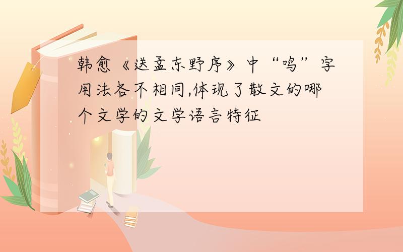 韩愈《送孟东野序》中“鸣”字用法各不相同,体现了散文的哪个文学的文学语言特征