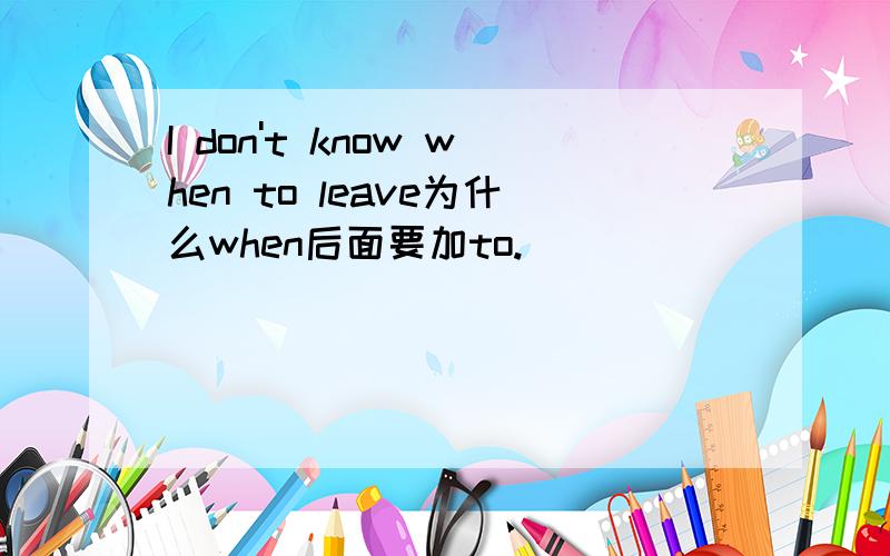 I don't know when to leave为什么when后面要加to.