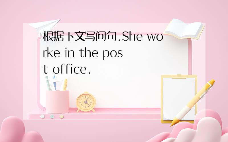 根据下文写问句.She worke in the post office.