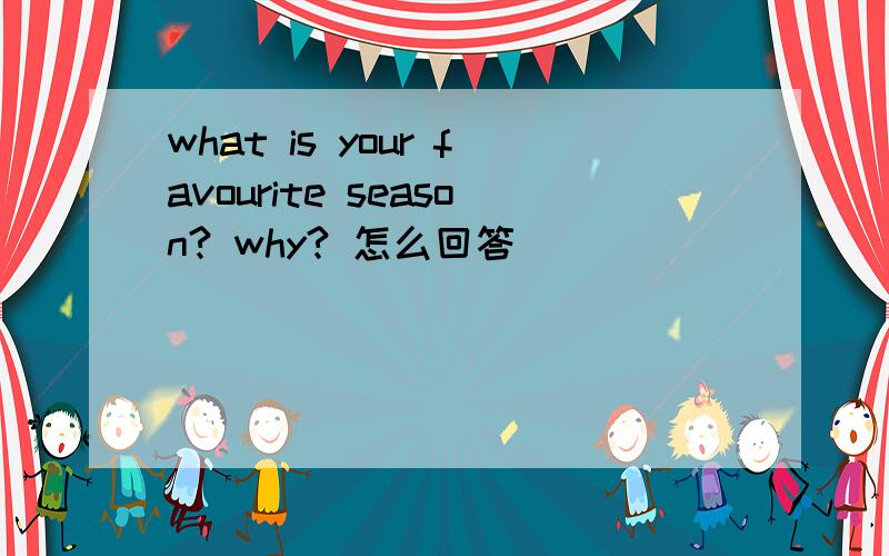 what is your favourite season? why? 怎么回答