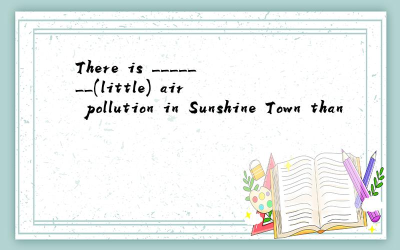 There is _______(little) air pollution in Sunshine Town than