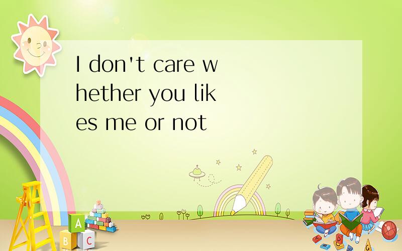 I don't care whether you likes me or not