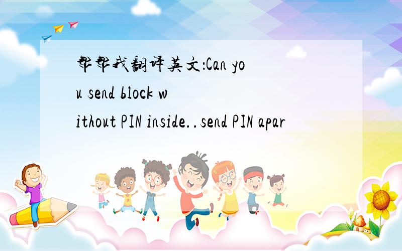 帮帮我翻译英文：Can you send block without PIN inside..send PIN apar