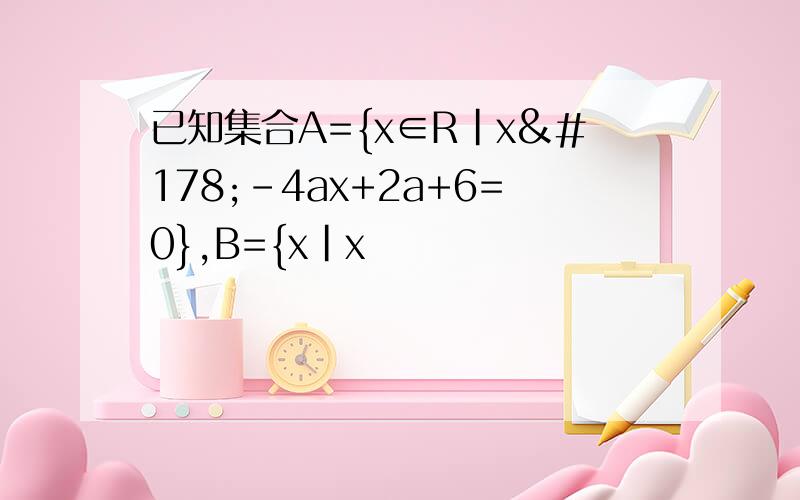 已知集合A={x∈R|x²-4ax+2a+6=0},B={x|x