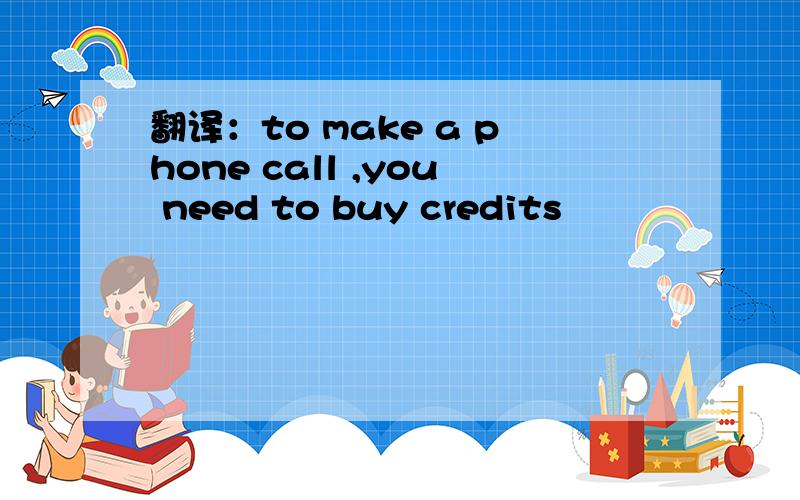 翻译：to make a phone call ,you need to buy credits