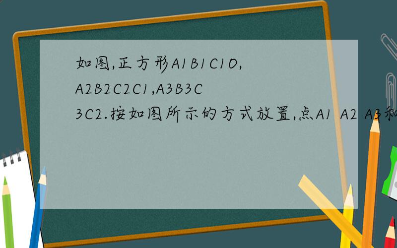 如图,正方形A1B1C1O,A2B2C2C1,A3B3C3C2.按如图所示的方式放置,点A1 A2 A3和点.