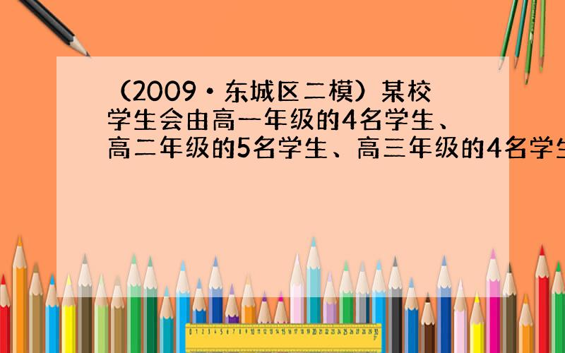 （2009•东城区二模）某校学生会由高一年级的4名学生、高二年级的5名学生、高三年级的4名学生组成，现从学生会中选出