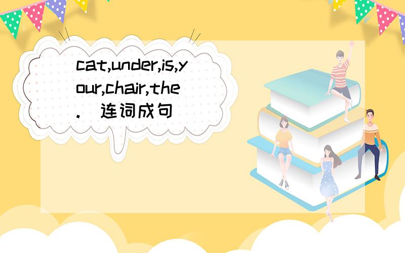 cat,under,is,your,chair,the(.)连词成句