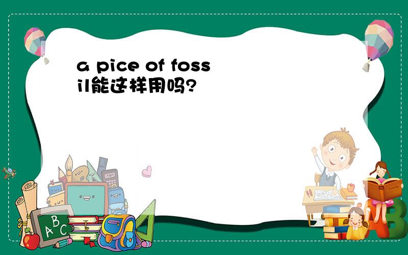a pice of fossil能这样用吗?