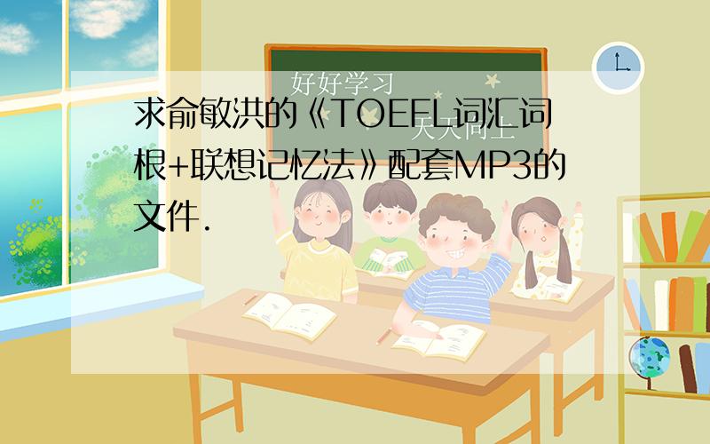 求俞敏洪的《TOEFL词汇词根+联想记忆法》配套MP3的文件.