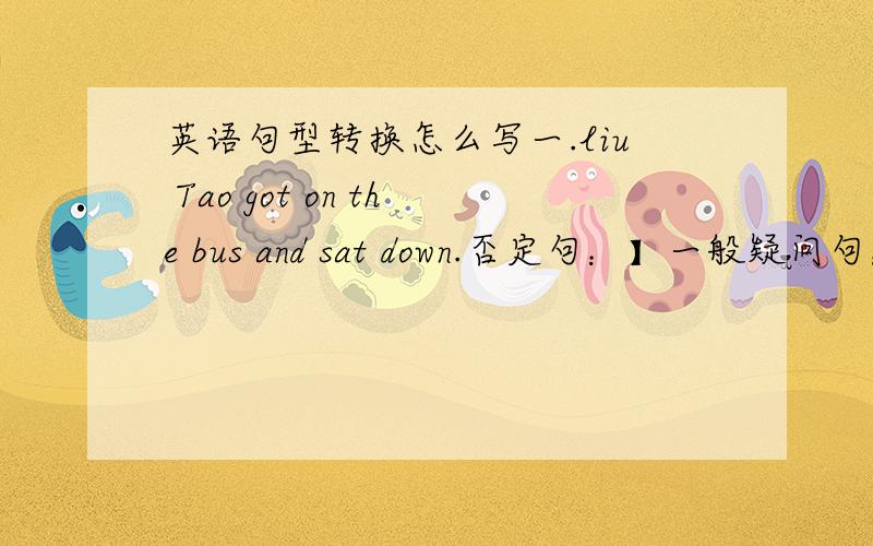 英语句型转换怎么写一.liu Tao got on the bus and sat down.否定句：】一般疑问句：】划