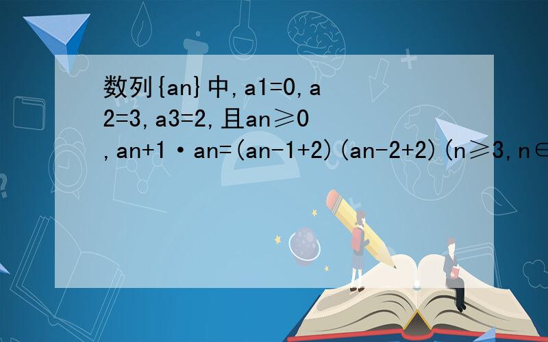 数列{an}中,a1=0,a2=3,a3=2,且an≥0,an+1·an=(an-1+2)(an-2+2)(n≥3,n∈
