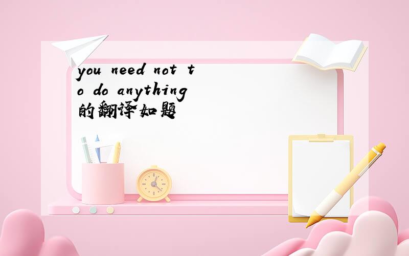 you need not to do anything 的翻译如题