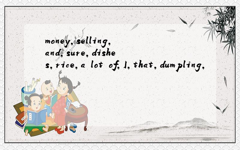 money,selling,and,sure,dishes,rice,a lot of,I,that,dumpling,