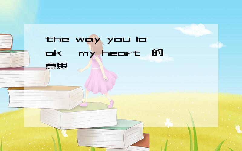 the way you look丶 my heart丶的意思