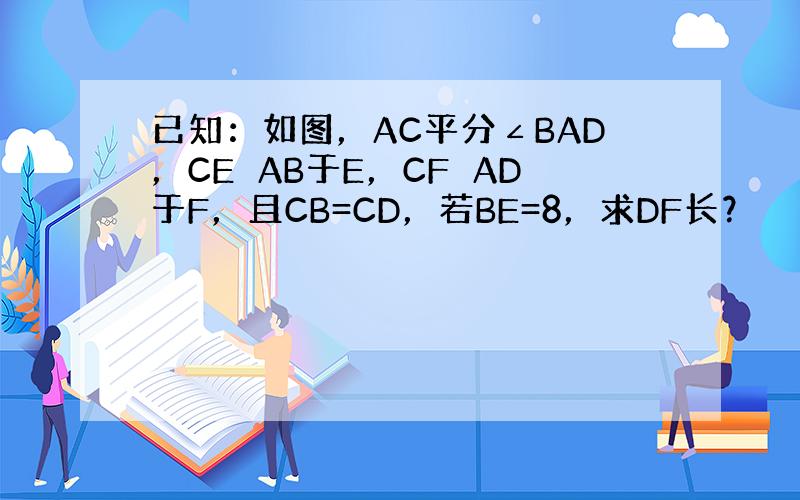 已知：如图，AC平分∠BAD，CE⊥AB于E，CF⊥AD于F，且CB=CD，若BE=8，求DF长？