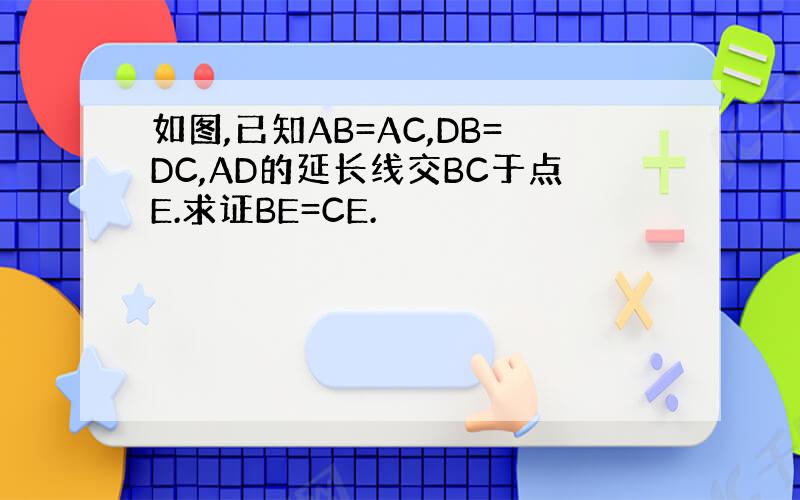 如图,已知AB=AC,DB=DC,AD的延长线交BC于点E.求证BE=CE.