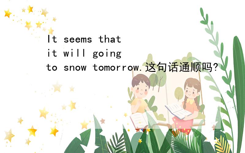 It seems that it will going to snow tomorrow.这句话通顺吗?
