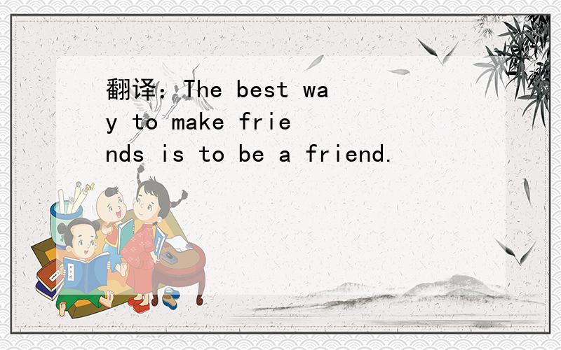 翻译：The best way to make friends is to be a friend.