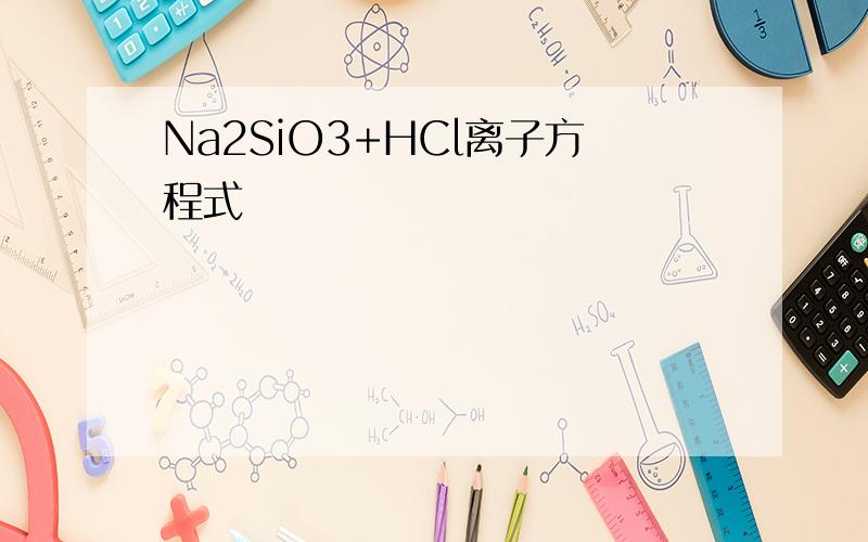 Na2SiO3+HCl离子方程式