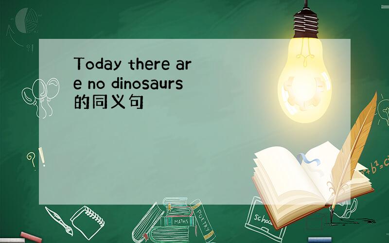 Today there are no dinosaurs的同义句