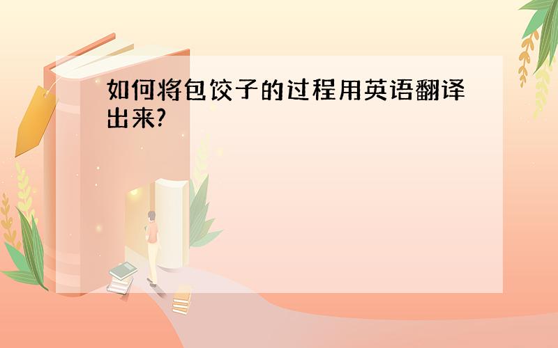 如何将包饺子的过程用英语翻译出来?