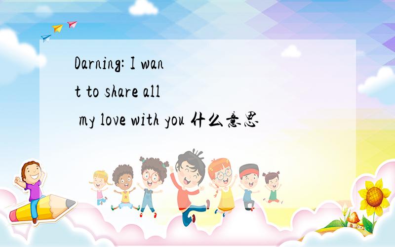 Darning: I want to share all my love with you 什么意思