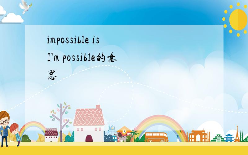 impossible is I'm possible的意思