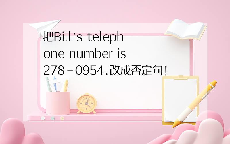 把Bill's telephone number is 278-0954.改成否定句!