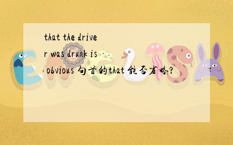 that the driver was drunk is obvious 句首的that 能否省略?