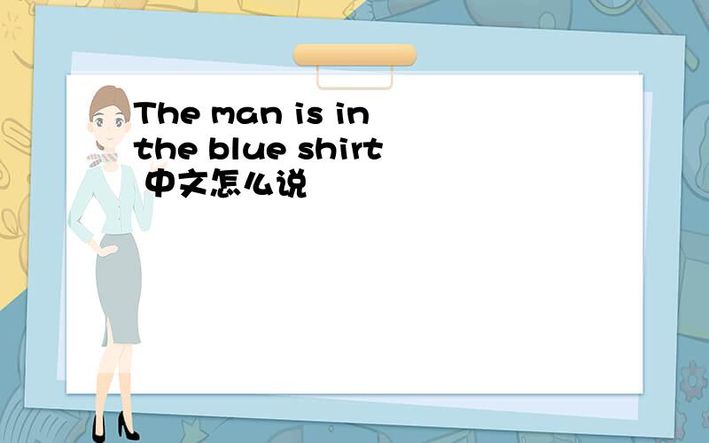 The man is in the blue shirt 中文怎么说