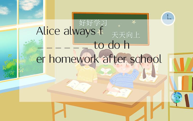Alice always f______ to do her homework after school
