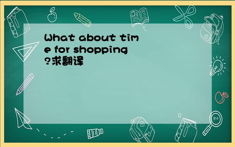 What about time for shopping?求翻译