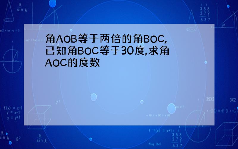 角AOB等于两倍的角BOC,已知角BOC等于30度,求角AOC的度数