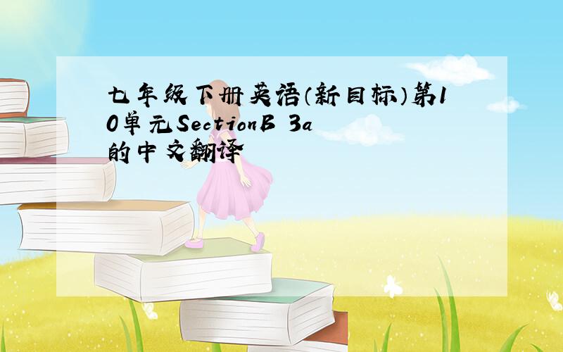 七年级下册英语（新目标）第10单元SectionB 3a的中文翻译