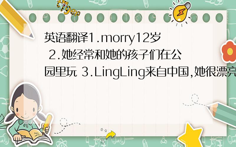 英语翻译1.morry12岁 2.她经常和她的孩子们在公园里玩 3.LingLing来自中国,她很漂亮,但有害羞.4.你