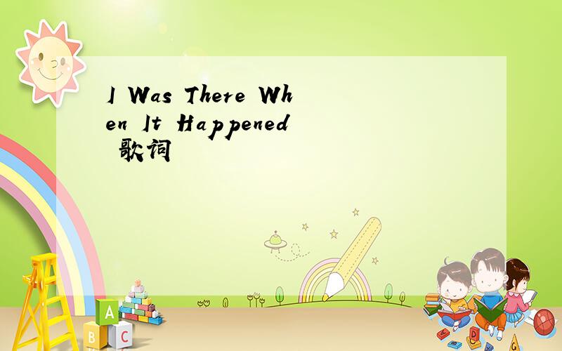 I Was There When It Happened 歌词