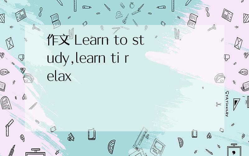 作文 Learn to study,learn ti relax