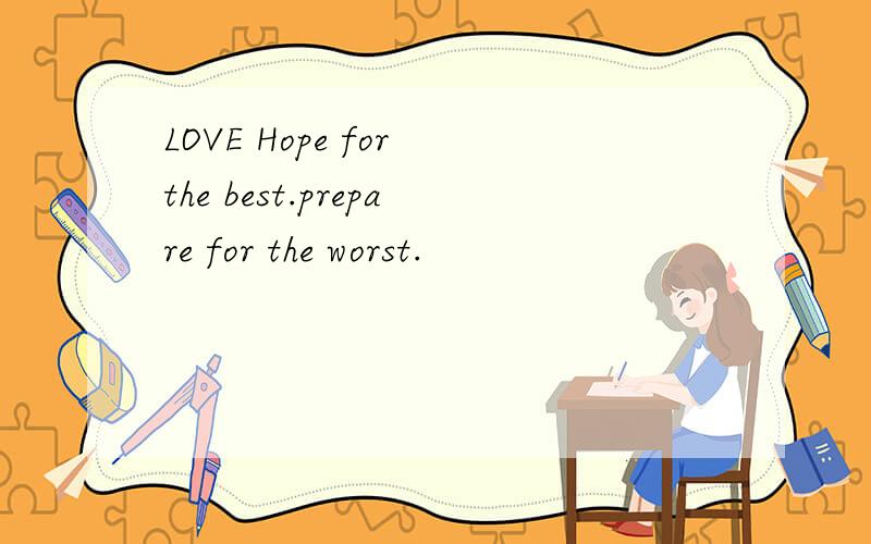 LOVE Hope for the best.prepare for the worst.