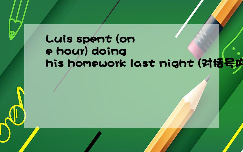 Luis spent (one hour) doing his homework last night (对括号内部分提