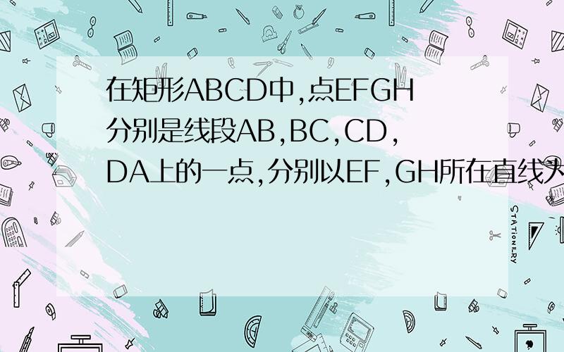 在矩形ABCD中,点EFGH分别是线段AB,BC,CD,DA上的一点,分别以EF,GH所在直线为对称轴,把△BEF,△D