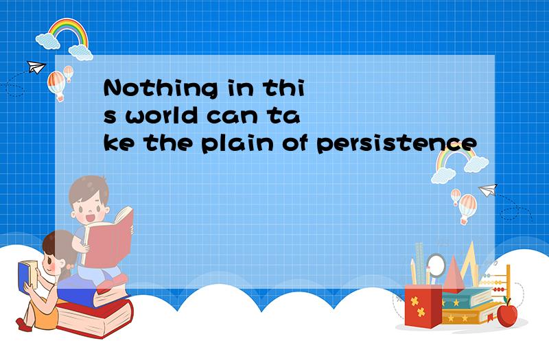 Nothing in this world can take the plain of persistence