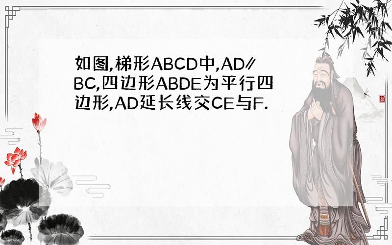 如图,梯形ABCD中,AD∥BC,四边形ABDE为平行四边形,AD延长线交CE与F.
