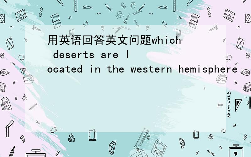 用英语回答英文问题which deserts are located in the western hemisphere